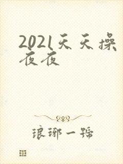 2021天天操夜夜