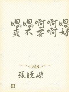 嗯嗯啊啊嗯啊好爽不要啊好大