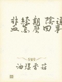 非经期 阴道流血怎么回事