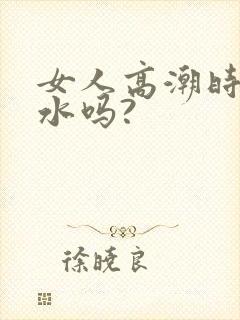 女人高潮时会喷水吗?