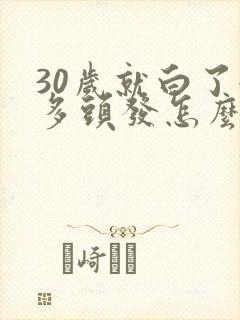 30岁就白了很多头发怎么办?