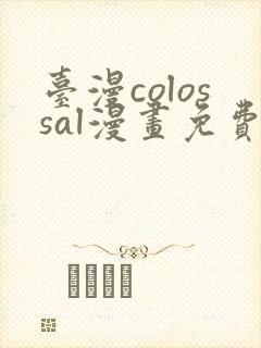 台漫colossal漫画免费阅读