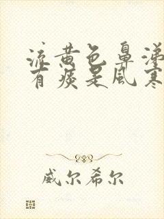 流黄色鼻涕咳嗽有痰是风寒感冒还是风热感冒