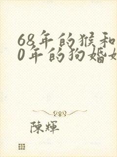 68年的猴和70年的狗婚姻状况