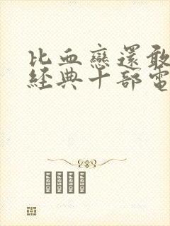 比血恋还敢拍最经典十部电影