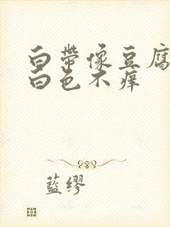 白带像豆腐渣乳白色不痒