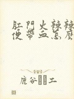 肛门火辣辣的大便带血怎么回事