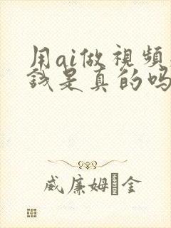 用ai做视频赚钱是真的吗