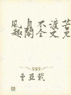 风月不渡芒厘笔趣阁全文免费阅读