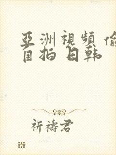 亚洲视频 偷拍自拍 日韩