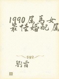 1990属马女最佳婚配属相表