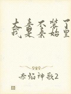 大秦不装了你爹我是秦始皇赵浪免费阅读