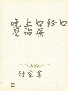 晚上口干口苦怎么治疗