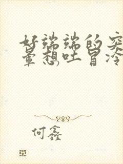 好端端的突然头晕想吐冒冷汗