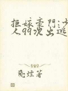 拒嫁豪门:少夫人99次出逃笔趣阁