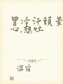 冒冷汗头晕,恶心,想吐