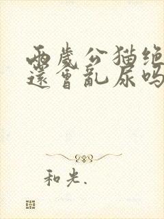 两岁公猫绝育后还会乱尿吗