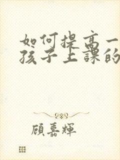 如何提高一年级孩子上课的专注力