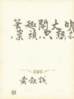 笔趣阁大明:朕,崇祯,只想摆烂