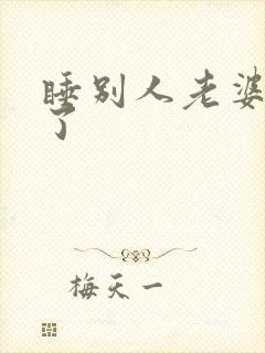 睡别人老婆一年了