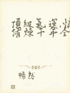 顶级气运,悄悄修炼千年全集