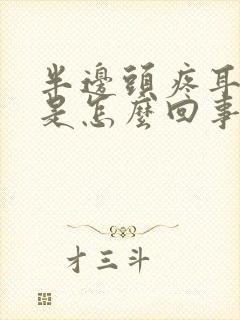 半边头疼耳朵疼是怎么回事