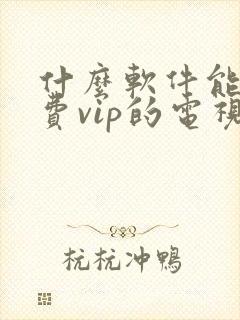 什么软件能看免费vip的电视剧