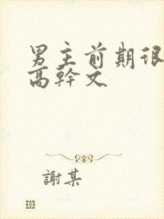 男主前期很渣的高干文