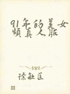 91年的美女视频真人版