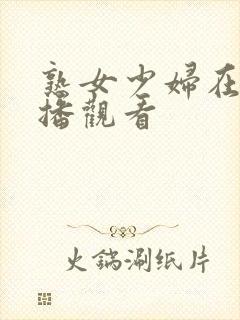 熟女少妇在线直播观看