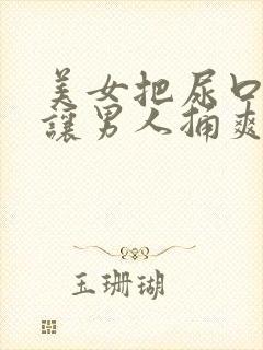 美女把尿口扒开让男人捅爽30分钟