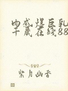 肉感爆巨乳夕季千岁在线88av