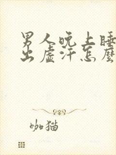 男人晚上睡觉老出虚汗怎么回事