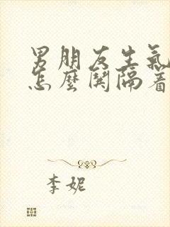 男朋友生气了该怎么哄隔着屏幕