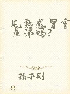 风热感冒会流清鼻涕吗?