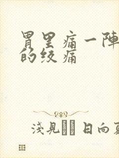 胃里痛一阵一阵的绞痛