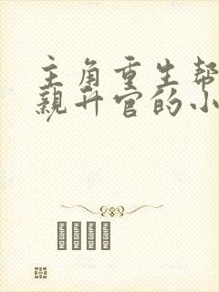 主角重生帮助父亲升官的小说