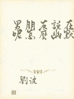 男朋友说在干嘛呢怎么幽默回复