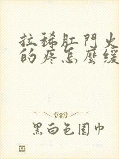 拉稀肛门火辣辣的疼怎么缓解