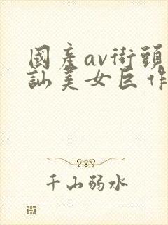 国产av街头搭讪美女巨作