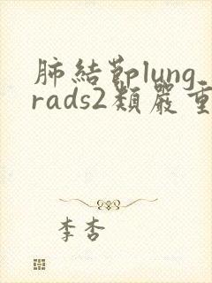 肺结节lungrads2类严重吗