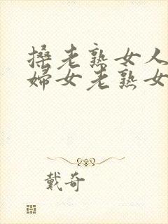 搡老熟女人91妇女老熟女