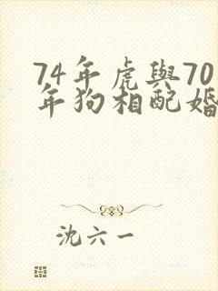 74年虎与70年狗相配婚姻如何