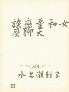 谈恋爱和女生怎么聊天