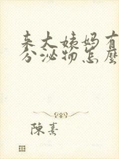 来大姨妈有白色分泌物怎么回事封面