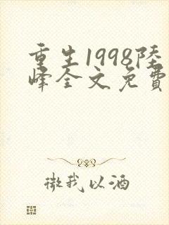 重生1998陆峰全文免费阅读