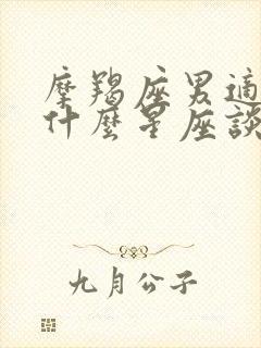 摩羯座男适合和什么星座谈恋爱