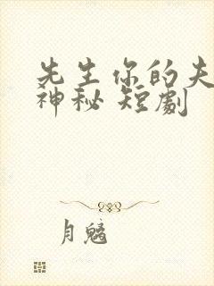 先生你的夫人好神秘 短剧