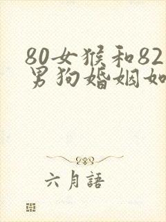 80女猴和82男狗婚姻如何