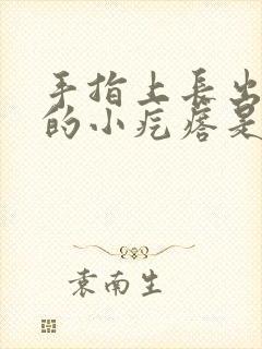 手指上长出硬硬的小疙瘩是怎么回事